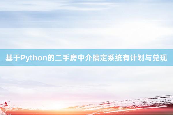 基于Python的二手房中介搞定系统有计划与兑现