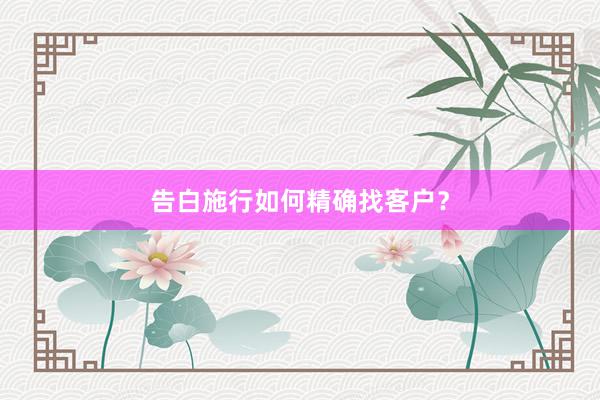 告白施行如何精确找客户？