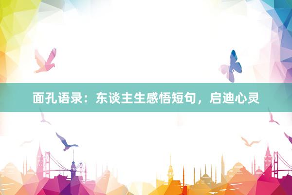 面孔语录:东谈主生感悟短句,启迪心灵